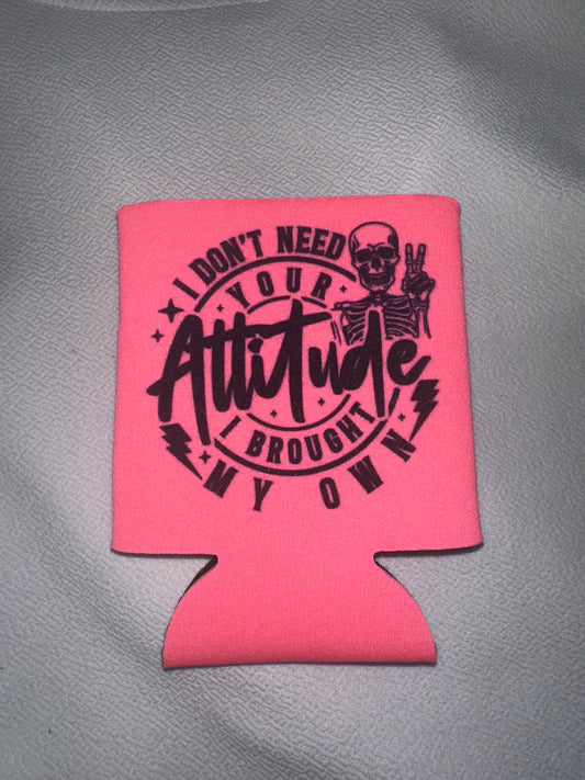 I Don’t Need Your Attitude I brought My Own Koozie